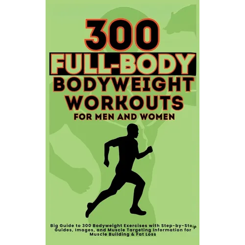 300 Full-Body Body Weight Workouts Book for Men and Women: Big Guide to 300 Bodyweight Exercises with Step-by-Step Guides, Images, and Muscle Targetin