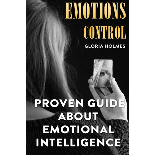 Emotions Control: Proven Guide About Emotional Intelligence