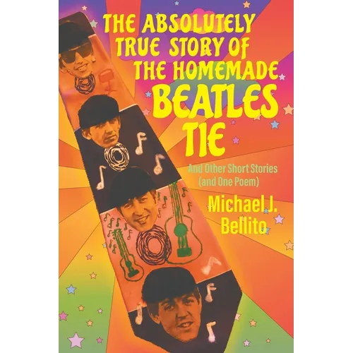 The Absolutely True Story of the Homemade Beatles Tie: and other short stories (and one poem)