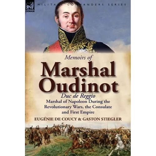 Memoirs of Marshal Oudinot, Duc de Reggio, Marshal of Napoleon During the Revolutionary Wars, the Consulate and First Empire