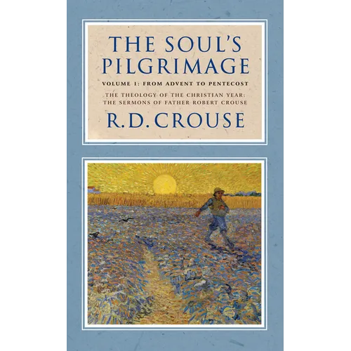 The Soul's Pilgrimage - Volume 1: From Advent to Pentecost: The Theology of the Christian Year: The Sermons of Robert Crouse