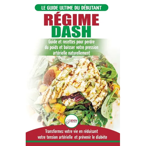 Régime Dash: Guide de régime pour les débutants pour réduire la pression artérielle, l'hypertension et des recettes éprouvées pour la perte de poids (