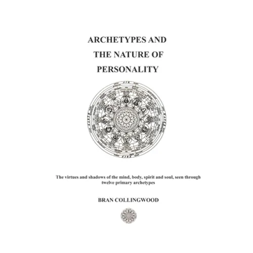 Archetypes and the Nature of Personality: The Virtues and Shadows of the Mind, Body, Spirit and Soul seen through Twelve Primary Archetypes