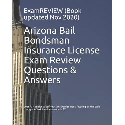 Arizona Bail Bondsman Insurance License Exam Review Questions & Answers 2016/17 Edition: A Self-Practice Exercise Book focusing on the basic concepts