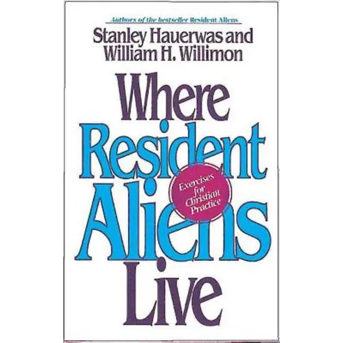 Where Resident Aliens Live: Exercises for Christian Practice