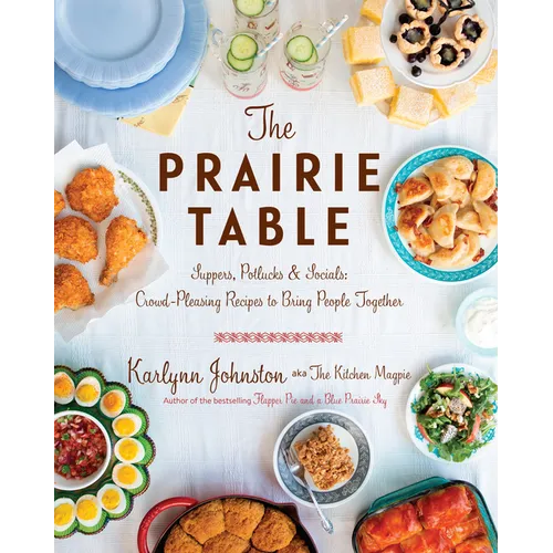 The Prairie Table: Suppers, Potlucks & Socials: Crowd-Pleasing Recipes to Bring People Together: A Cookbook