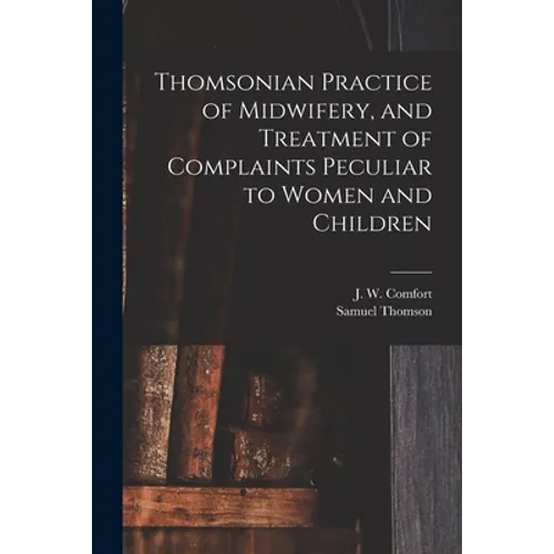 Thomsonian Practice of Midwifery, and Treatment of Complaints Peculiar to Women and Children