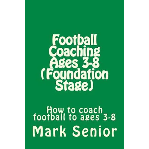 Football Coaching Ages 3-8 (Foundation Age): How to coach football to ages 3-8