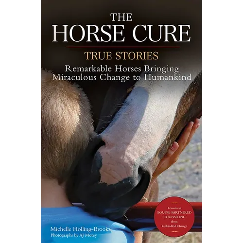 The Horse Cure: True Stories: Remarkable Horses Bringing Miraculous Change to Humankind