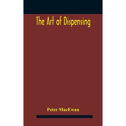 The art of dispensing: a treatise on the methods and processes involved in compounding medical prescriptions with dictionaries of abbreviations and te
