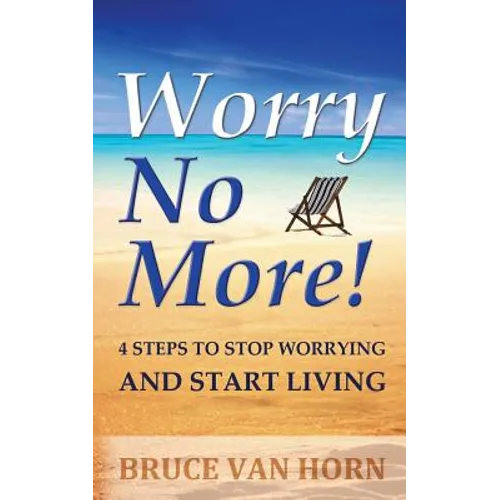 Worry No More! 4 Steps to Stop Worrying and Start Living