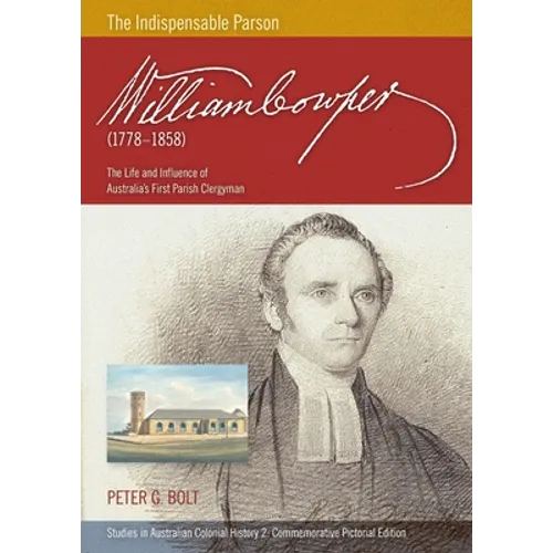 William Cowper (1778-1858) The Indispensable Parson. The Life and Influence of Australia's First Parish Clergyman (Commemorative Pictorial)