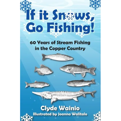 If It Snows, Go Fishing!: 60 Years of Stream Fishing in the Copper Country