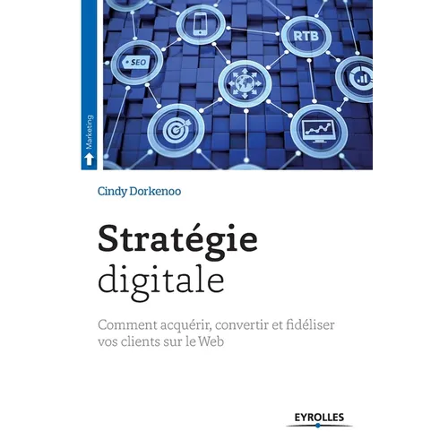 Stratégie digitale: Comment acquérir, convertir et fidéliser vos clients sur le Web