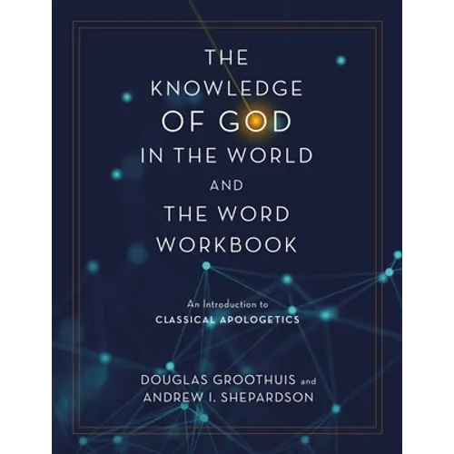 The Knowledge of God in the World and the Word Workbook: An Introduction to Classical Apologetics