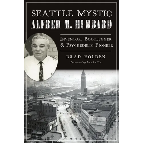 Seattle Mystic Alfred M. Hubbard: Inventor, Bootlegger & Psychedelic Pioneer