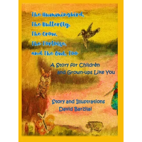 The Hummingbird, The Butterfly, The Crow, The Tortoise, and The Owl, Too: A Story for Children and Grown-ups Like You