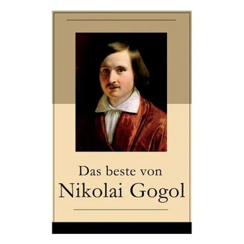 Das beste von Nikolai Gogol: Die toten Seelen + Taras Bulba + Petersburger Novellen: Die Nase + Das Porträt + Der Mantel + Der Newskij-Prospekt + A