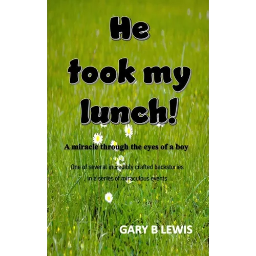 He Took My Lunch!: A miracle through the eyes of a boy: one of several incredibly crafted backstories in a series of miraculous events