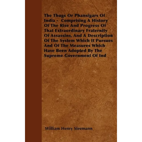 The Thugs or Phansigars of India: Comprising a History of the Rise and Progress of That Extraordinary Fraternity of Assassins, and a Description of th
