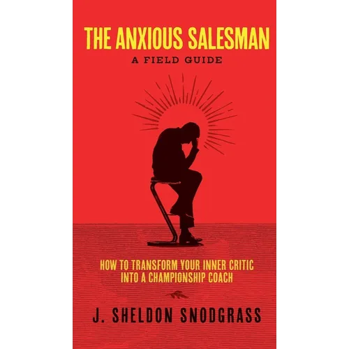 The Anxious Salesman: A Field Guide: How to Transform Your Inner Critic into a Championship Coach