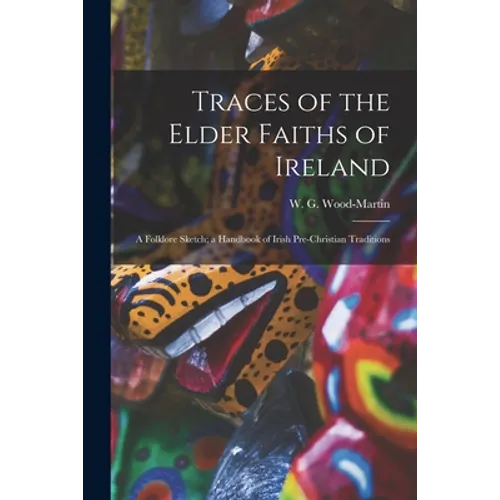 Traces of the Elder Faiths of Ireland: a Folklore Sketch; a Handbook of Irish Pre-Christian Traditions