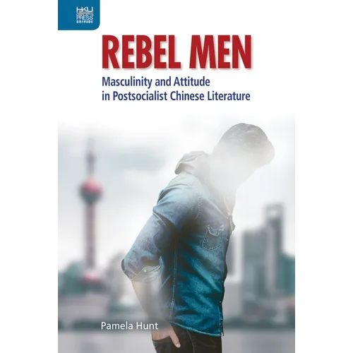 Rebel Men: Masculinity and Attitude in Postsocialist Chinese Literature