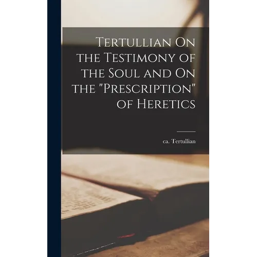 Tertullian On the Testimony of the Soul and On the "Prescription" of Heretics