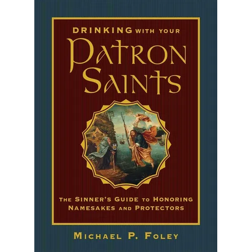 Drinking with Your Patron Saints: The Sinner's Guide to Honoring Namesakes and Protectors