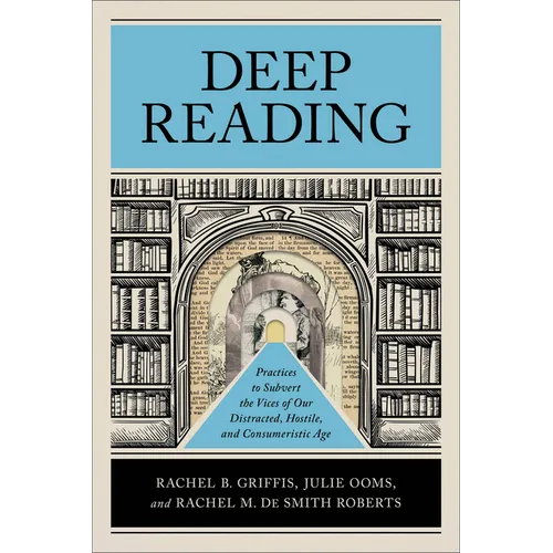 Deep Reading: Practices to Subvert the Vices of Our Distracted, Hostile, and Consumeristic Age