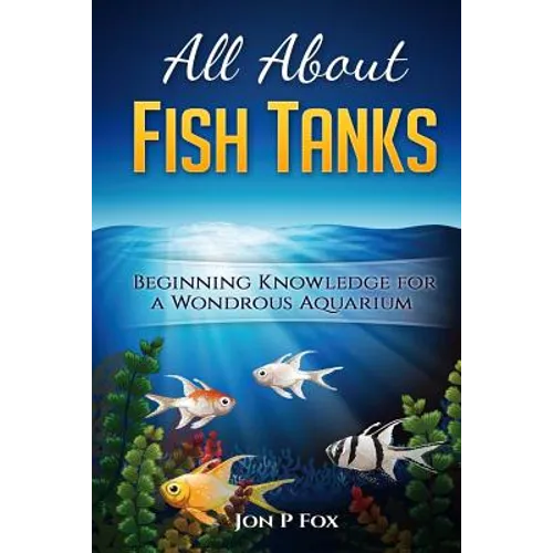 All About Fish Tanks: Beginning Knowledge for the Wondrous Aquarium
