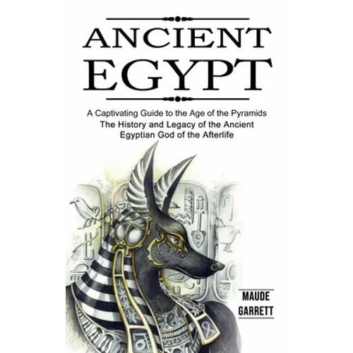 Ancient Egypt: A Captivating Guide to the Age of the Pyramids (The History and Legacy of the Ancient Egyptian God of the Afterlife)