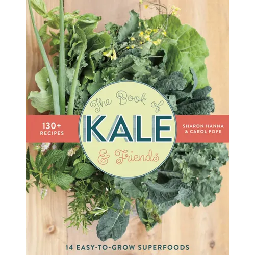 The Book of Kale and Friends: 14 Easy-To-Grow Superfoods with 130+ Recipes