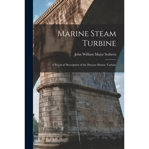 Marine Steam Turbine: A Practical Description of the Parsons Marine Turbine