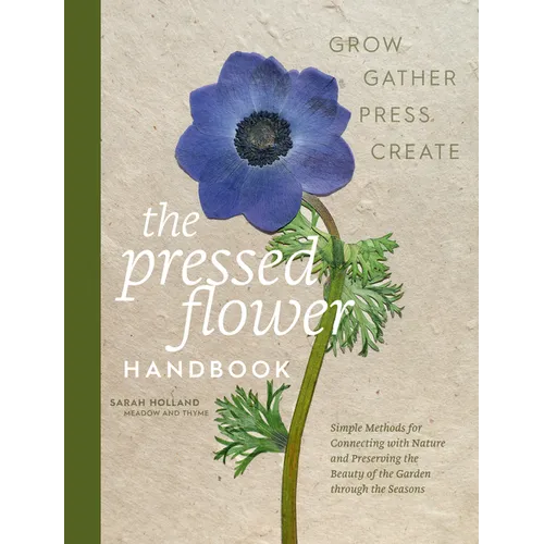 The Pressed Flower Handbook: Simple Methods for Connecting with Nature and Preserving the Beauty of the Garden Through the Seasons - Grow, Gather, Pre