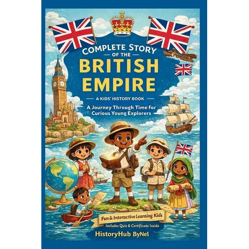Complete Story of the BRITISH EMPIRE: A Kids' History Book: A Journey Through Time, Triumphs, and Troubles-For Curious Young Explorers