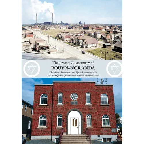 The Jewish Community of Rouyn-Noranda: The life and history of a small Jewish community in Northern Quebec (remembered by those who lived there)