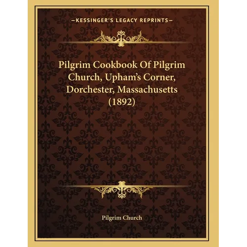 Pilgrim Cookbook Of Pilgrim Church, Upham's Corner, Dorchester, Massachusetts (1892)