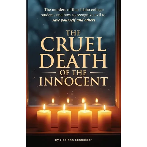 THE CRUEL DEATH OF THE INNOCENT The murders of four Idaho college students and how to recognize evil to save yourself and others