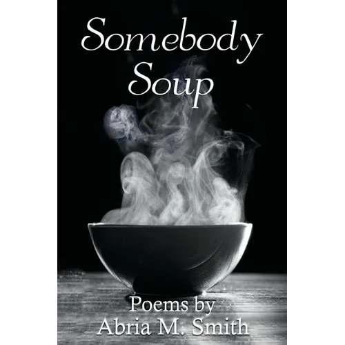 Somebody Soup: Poems by Abria M Smith