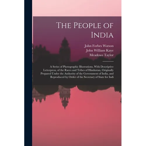 The People of India: A Series of Photographic Illustrations, With Descriptive Letterpress, of the Races and Tribes of Hindustan, Originally