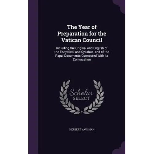 The Year of Preparation for the Vatican Council: Including the Original and English of the Encyclical and Syllabus, and of the Papal Documents Connect