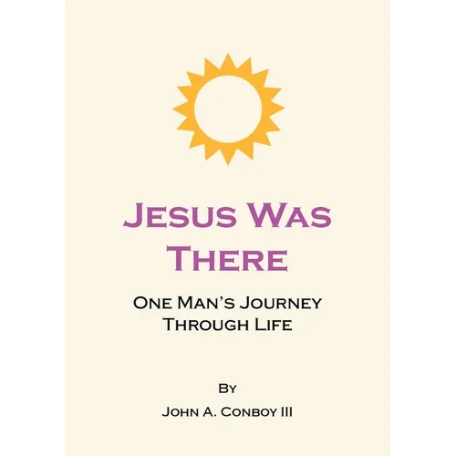 Jesus Was There: One Man's Journey Through Life