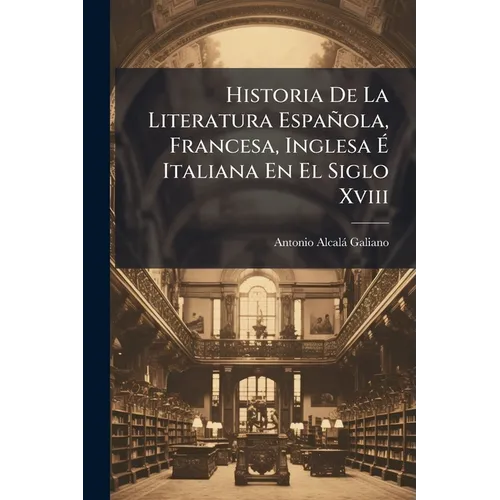 Historia De La Literatura Española, Francesa, Inglesa É Italiana En El Siglo Xviii