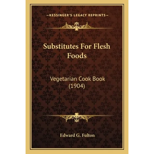 Substitutes For Flesh Foods: Vegetarian Cook Book (1904)