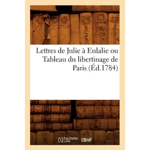 Lettres de Julie À Eulalie Ou Tableau Du Libertinage de Paris (Éd.1784)