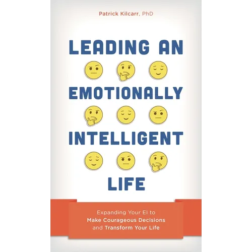 Leading an Emotionally Intelligent Life: Expanding Your Ei to Make Courageous Decisions and Transform Your Life