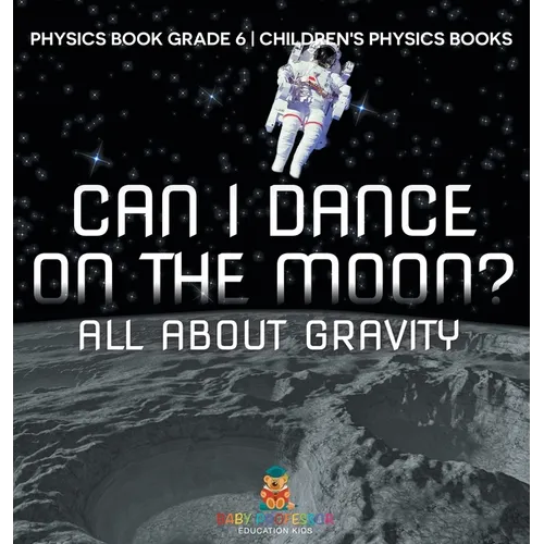 Can I Dance on the Moon? All About Gravity - Physics Book Grade 6 Children's Physics Books