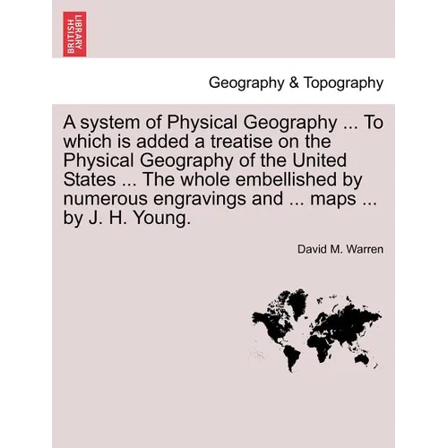 A System of Physical Geography ... to Which Is Added a Treatise on the Physical Geography of the United States ... the Whole Embellished by Numerous E