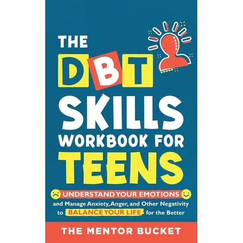 The DBT Skills Workbook For Teens - Understand Your Emotions and Manage Anxiety, Anger, and Other Negativity To Balance Your Life For The Better (For